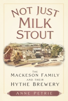 Not Just Milk Stout : The Mackeson Family and their Hythe Brewery