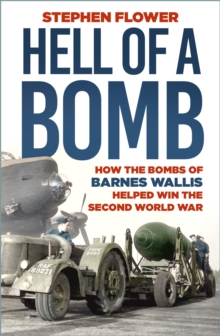 A Hell of a Bomb : How the Bombs of Barnes Wallis Helped Win the Second World War