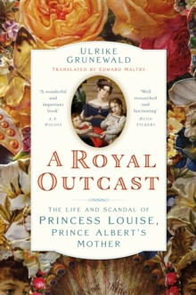 The History Press Ltd A Royal Outcast , The Life And Scandal Of Princess Louise, Prince Alberts Mother