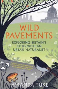 Wild Pavements : Exploring Britains Cities with an Urban Naturalist