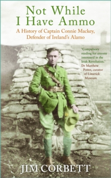 Not While I Have Ammo : A History of Captain Connie Mackey, Defender of Ireland's Alamo