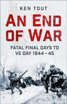 The History Press Ltd An End Of War , Fatal Final Days To Ve Day, 1944-45