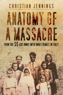 The History Press Ltd Anatomy Of A Massacre , How The Ss Got Away With War Crimes In Italy