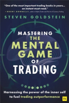 Mastering The Mental Game Of Trading : Harnessing The Power Of The Inner Self To Fuel Trading Outperformance