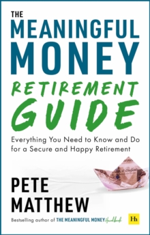 The Meaningful Money Retirement Guide : Everything You Need to Know and Do for A Secure and Happy Retirement