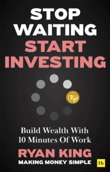 Stop Waiting, Start Investing : Build Wealth With 10 Minutes Of Work