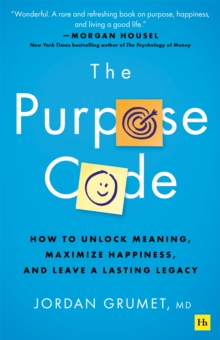 The Purpose Code : How to unlock meaning, maximize happiness, and leave a lasting legacy