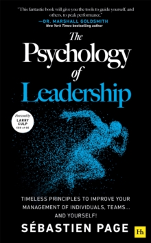 The Psychology of Leadership : Timeless Principles to Improve Your Management of Individuals, Teams... and Yourself!