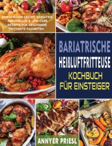 Bariatrische Heissluftfritteuse Kochbuch Fur Einsteiger : Einfach Und Leicht, Bariatrie-Freundlich & Low-Carb-Rezepte Fur Gesundere Frittierte Favoriten.