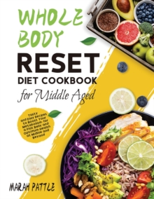 Whole Body Reset Diet Cookbook for Middle Aged : Tasty and Easy Recipes to Boost Your Metabolism, for a Flat Belly and Optimum Health at Midlife and Beyond