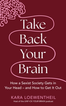 Take Back Your Brain : How a Sexist Society Gets in Your Head   and How to Get It Out