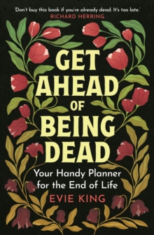Get Ahead of Being Dead : Your Handy Planner for the End of Life