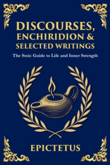 The Library of Alexandria Discourses, Enchiridion, And Selected Writings , The Stoic Philosophy For Inner Strength And Virtue