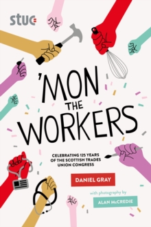 'Mon the Workers : Celebrating 125 Years of the Scottish Trades Union Congress