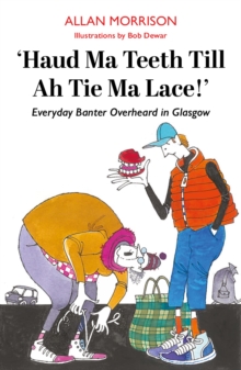 Haud Ma Teeth Till Ah Tie Ma Lace! : Everyday Banter Overheard in Glasgow