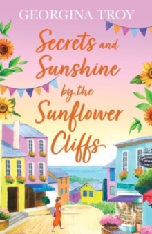 Secrets and Sunshine by the Sunflower Cliffs : A beautiful, feel-good, romantic read from Georgina Troy for 2024