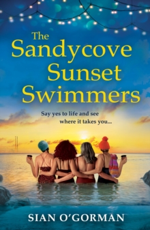 The Sandycove Sunset Swimmers : The uplifting, feel-good read from Irish author Sian O'Gorman