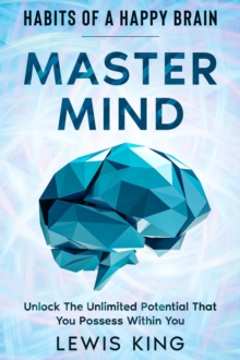 Habits of A Happy Brain : Master Mind - Unlock the Unlimited Potential  That You Possess Within You