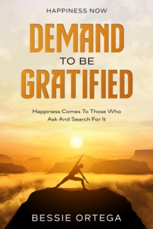 Happiness Now : Demand To Be Gratified - Happiness Comes To Those Who Ask And Search For It