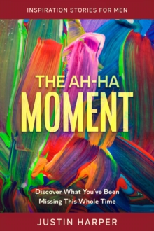 Inspiration Stories For Men : The Ah-Ha Moment - Discover What You've Been Missing This Whole Time