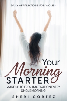 Daily Affirmations For Women : Your Morning Starter - Wake Up To Fresh Motivation Every Single Morning