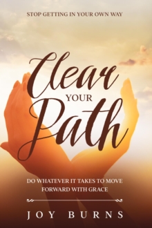 Stop Getting In Your Own Way : Clear Your Path - Do Whatever It Takes to Move Forward With Grace