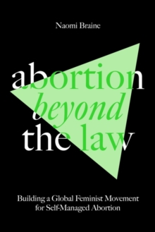 Abortion Beyond the Law : Building a Global Feminist Movement for Self-Managed Abortion