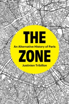 The Zone : An Alternative History of Paris