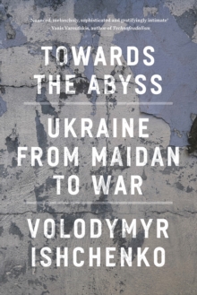 Towards the Abyss : Ukraine from Maidan to War