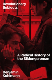 Revolutionary Subjects : A Radical History of the Bildungsroman