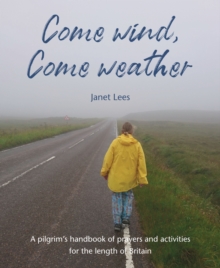 Come Wind, Come Weather : A pilgrims handbook of prayers and activities for the length of Britain