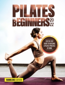 Pilates for Beginners 2022 : Step by Step Guide to Building a Pilates Practice at Home