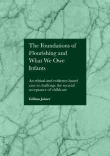 The Foundations of Flourishing and Our Responsibility to Infants : An ethical and evidence-based case to challenge the societal acceptance of childcare