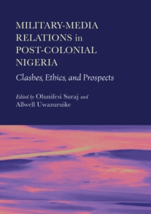 Military-Media Relations in Post-Colonial Nigeria : Clashes, Ethics, and Prospects