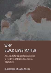 Why Black Lives Matter : A Socio-Historical Contextualization of the Lives of Blacks In America, 1857-2023