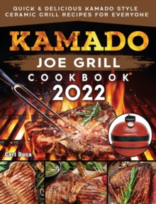 Kamado Joe Grill Cookbook 2022 : Quick & Delicious kamado Style Ceramic Grill Recipes for Everyone