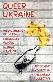 Queer Ukraine : An Anthology of LGBTQI+ Ukrainian Voices During Wartime