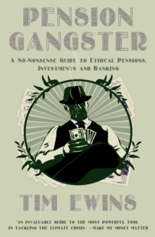 Pension Gangster : A No-Nonsense Guide to Ethical Pensions, Investments and Banking