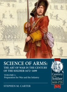 Science of Arms: The Art of War in the Century of the Soldier 1672 - 1699 : Volume 1 - Preparation for War & the Infantry