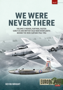 We Were Never There Volume 3 : Higher, Further, Faster: Early US and British Cold War Overflights Behind the Iron Curtain 1946-1954