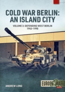 Cold War Berlin: An Island City : Volume 3 - US Forces in Berlin - Keeping the Peace, 1945-1994