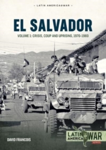 El Salvador : Volume 1 - Crisis, Coup and Uprising, 1970-1983