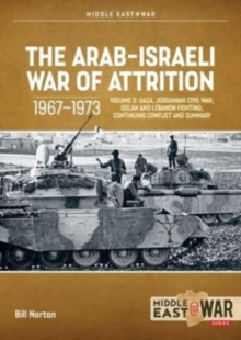 The Arab-Israeli War of Attrition, 1967-1973: Volume 3 : Gaza, Jordanian Civil War, Golan and Lebanon Fighting, Continuing Conflict and Summary