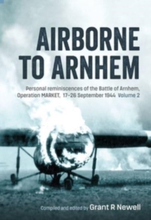 Airborne to Arnhem Volume 2 : Personal Reminiscences of the Battle of Arnhem, Operation Market, 17th-26th September 1944