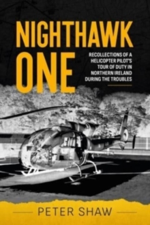 Nighthawk One : Recollections of a Helicopter Pilot's Tour of Duty in Northern Ireland During the Troubles