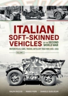 Italian Soft-Skinned Vehicles of the Second World War Volume 1 : Motorcycles, Cars, Trucks, Artillery Tractors 1935-1945