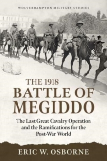 The Battle of Megiddo Palestine 1918 : Combined Arms and the Last Great Cavalry Charge