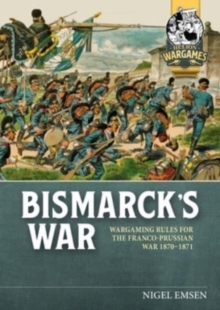 Bismarck's Wars : Wargaming Rules For The Franco-Prussian War, 1870-1871