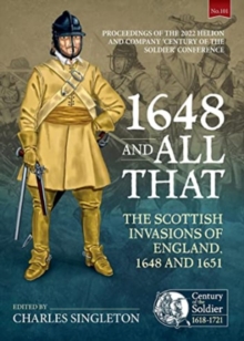 1648 and all that : The Scottish Invasions of England, 1648 and 1651. Proceedings of the 2022 Helion and Company 'Century of the Soldier' Conference