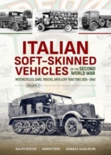 Italian Soft-Skinned Vehicles of the Second World War Volume 2 : Motorcycles, Cars, Trucks, Artillery Tractors 1935-1945